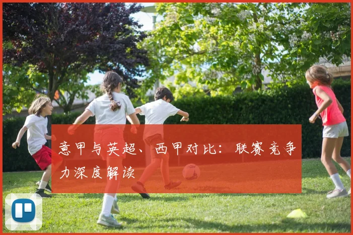 意甲与英超、西甲对比:联赛竞争力深度解读