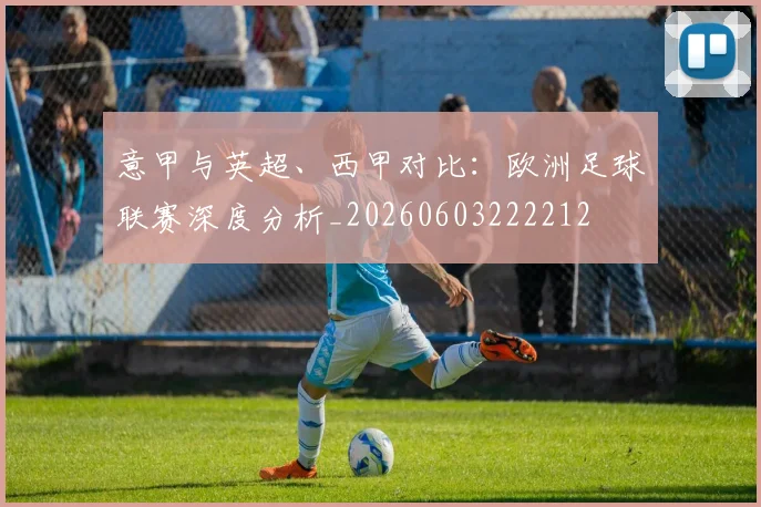 意甲与英超、西甲对比:欧洲足球联赛深度分析_20260603222212