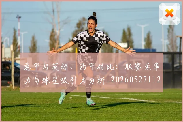 意甲与英超、西甲对比:联赛竞争力与球星吸引力分析_20260527112520