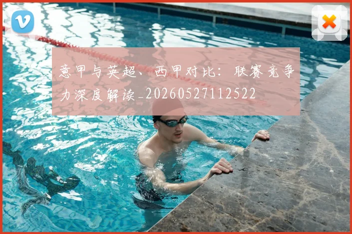 意甲与英超、西甲对比:联赛竞争力深度解读_20260527112522
