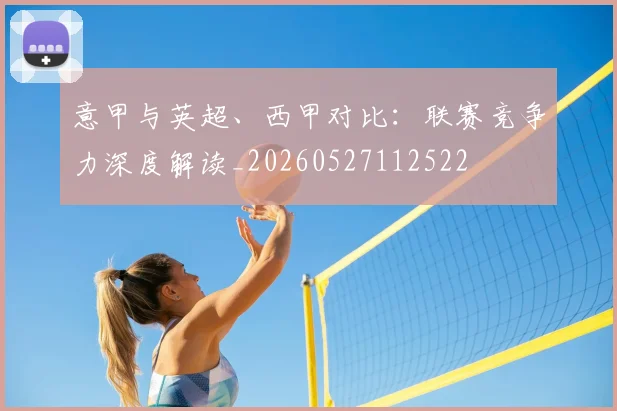 意甲与英超、西甲对比:联赛竞争力深度解读_20260527112522