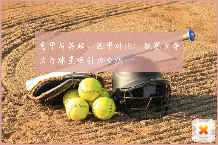意甲与英超、西甲对比:联赛竞争力与球星吸引力分析